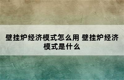 壁挂炉经济模式怎么用 壁挂炉经济模式是什么